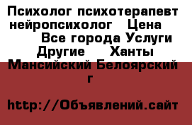 Психолог психотерапевт нейропсихолог › Цена ­ 2 000 - Все города Услуги » Другие   . Ханты-Мансийский,Белоярский г.